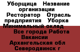 Уборщица › Название организации ­ Ресторатор › Отрасль предприятия ­ Уборка › Минимальный оклад ­ 8 000 - Все города Работа » Вакансии   . Архангельская обл.,Северодвинск г.